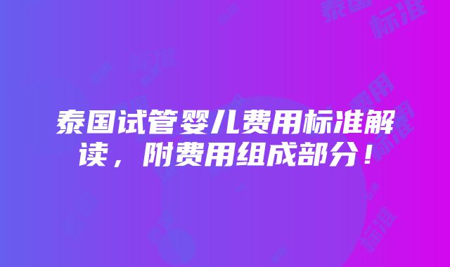 泰国试管婴儿费用标准解读，附费用组成部分！