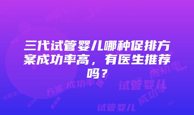 三代试管婴儿哪种促排方案成功率高，有医生推荐吗？