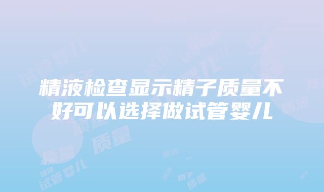 精液检查显示精子质量不好可以选择做试管婴儿