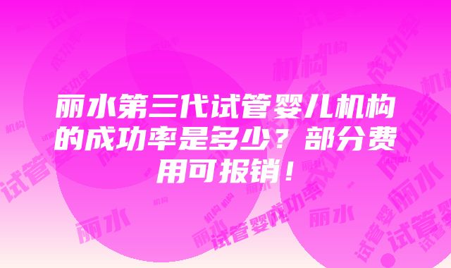 丽水第三代试管婴儿机构的成功率是多少？部分费用可报销！