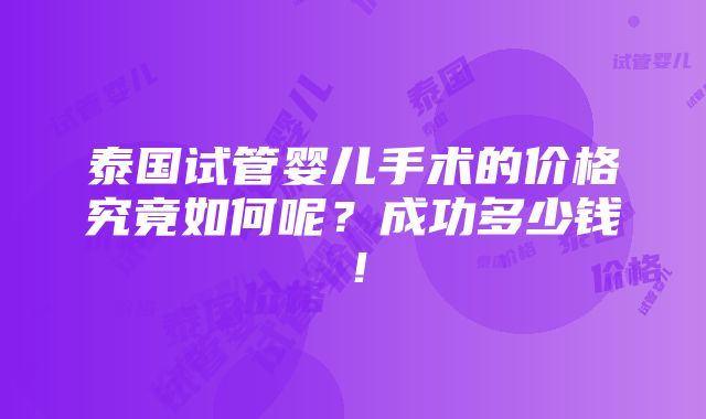 泰国试管婴儿手术的价格究竟如何呢？成功多少钱！