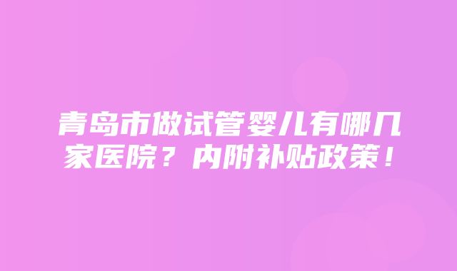 青岛市做试管婴儿有哪几家医院？内附补贴政策！