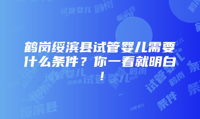 鹤岗绥滨县试管婴儿需要什么条件？你一看就明白！