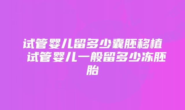 试管婴儿留多少囊胚移植 试管婴儿一般留多少冻胚胎