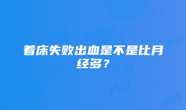 着床失败出血是不是比月经多？