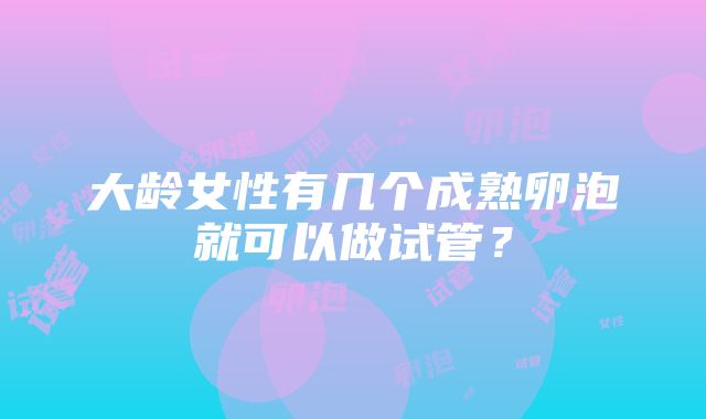 大龄女性有几个成熟卵泡就可以做试管？