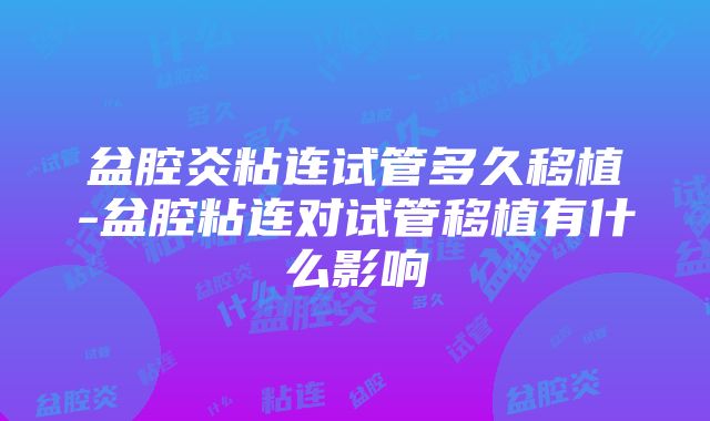 盆腔炎粘连试管多久移植-盆腔粘连对试管移植有什么影响