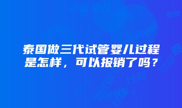 泰国做三代试管婴儿过程是怎样，可以报销了吗？