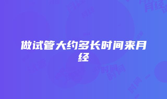 做试管大约多长时间来月经