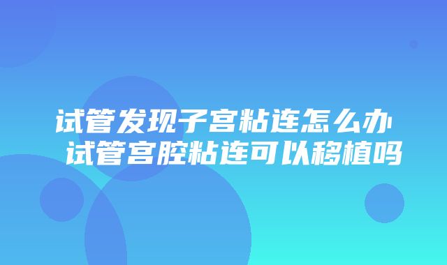 试管发现子宫粘连怎么办 试管宫腔粘连可以移植吗