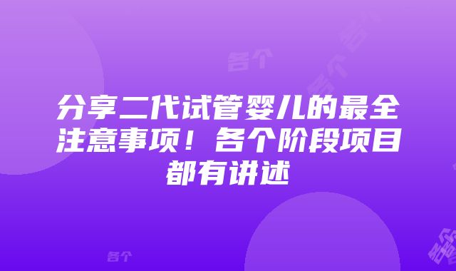 分享二代试管婴儿的最全注意事项！各个阶段项目都有讲述