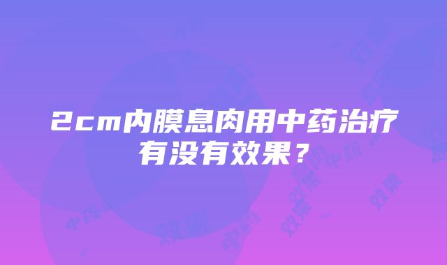 2cm内膜息肉用中药治疗有没有效果？