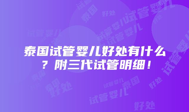 泰国试管婴儿好处有什么？附三代试管明细！