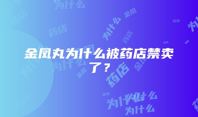 金凤丸为什么被药店禁卖了？