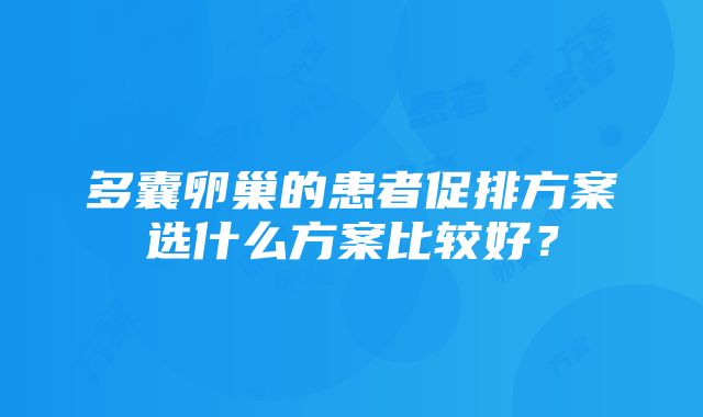 多囊卵巢的患者促排方案选什么方案比较好？