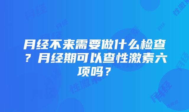 月经不来需要做什么检查？月经期可以查性激素六项吗？