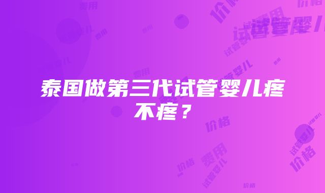 泰国做第三代试管婴儿疼不疼？