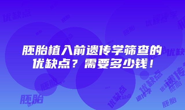 胚胎植入前遗传学筛查的优缺点？需要多少钱！