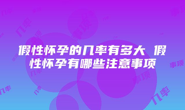 假性怀孕的几率有多大 假性怀孕有哪些注意事项