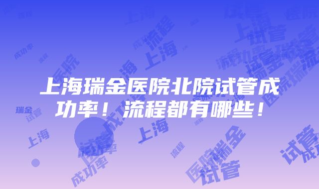 上海瑞金医院北院试管成功率！流程都有哪些！