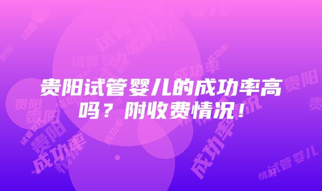 贵阳试管婴儿的成功率高吗？附收费情况！