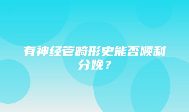 有神经管畸形史能否顺利分娩？