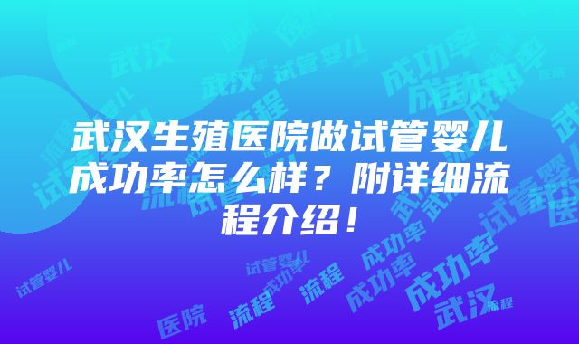 武汉生殖医院做试管婴儿成功率怎么样？附详细流程介绍！