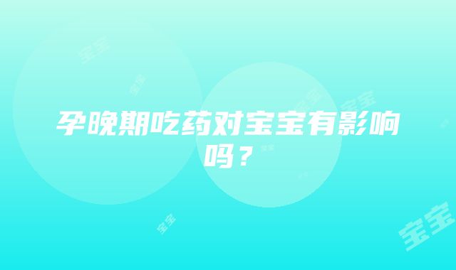 孕晚期吃药对宝宝有影响吗？