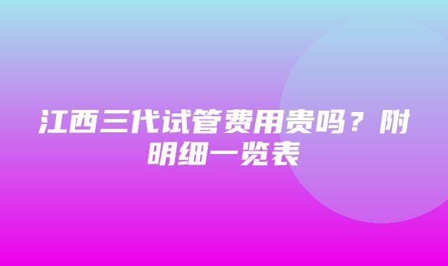 江西三代试管费用贵吗？附明细一览表