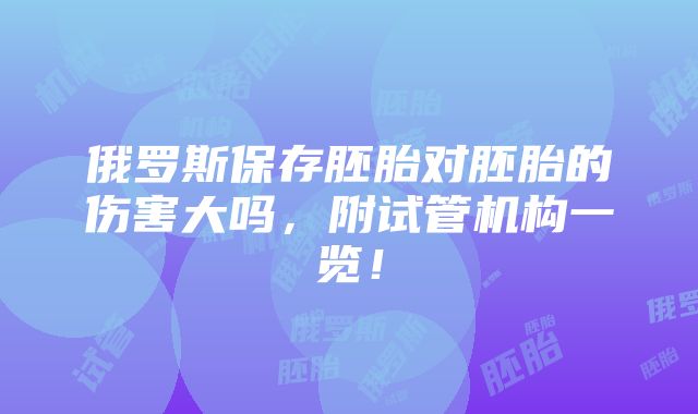 俄罗斯保存胚胎对胚胎的伤害大吗，附试管机构一览！