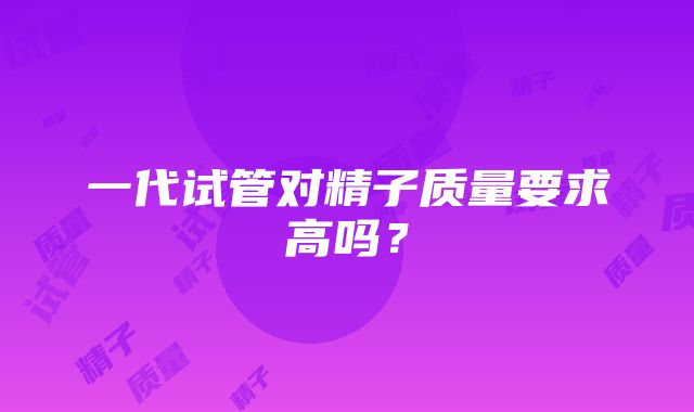 一代试管对精子质量要求高吗？