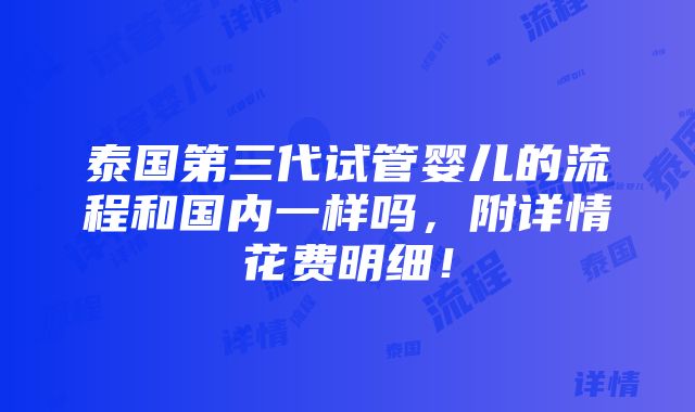 泰国第三代试管婴儿的流程和国内一样吗，附详情花费明细！