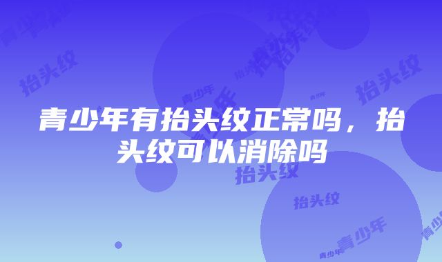 青少年有抬头纹正常吗，抬头纹可以消除吗