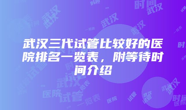 武汉三代试管比较好的医院排名一览表，附等待时间介绍