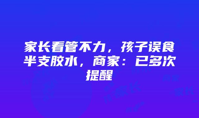 家长看管不力，孩子误食半支胶水，商家：已多次提醒