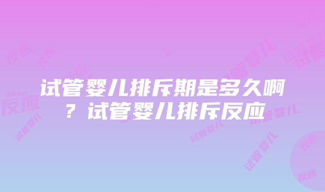 试管婴儿排斥期是多久啊？试管婴儿排斥反应