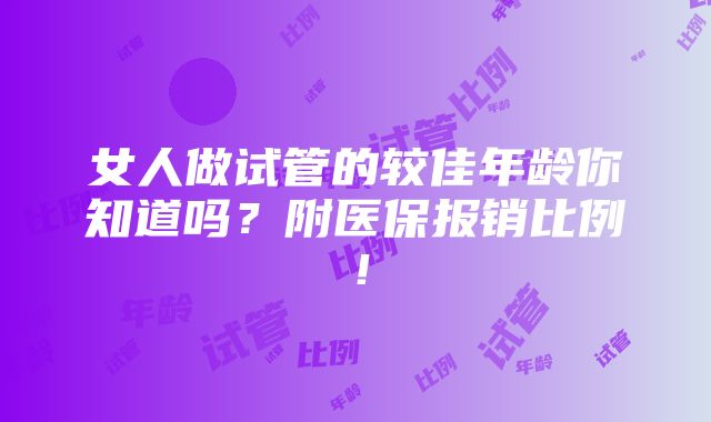 女人做试管的较佳年龄你知道吗？附医保报销比例！