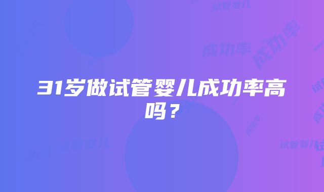 31岁做试管婴儿成功率高吗？