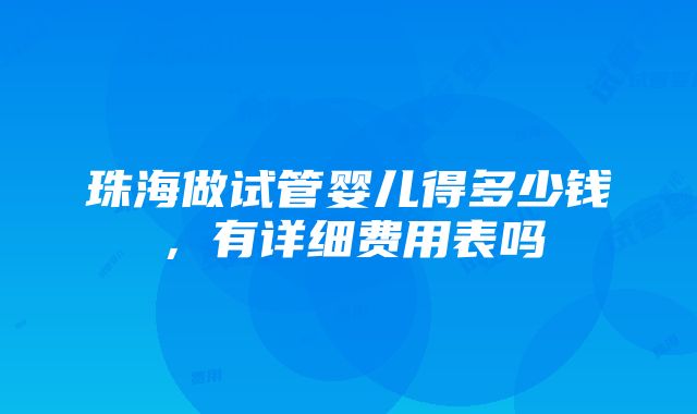 珠海做试管婴儿得多少钱，有详细费用表吗