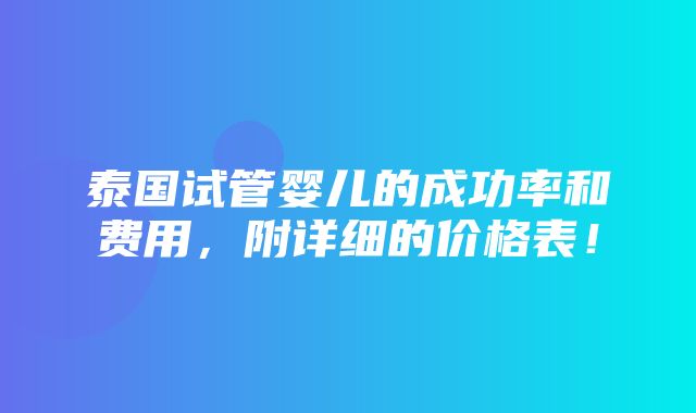 泰国试管婴儿的成功率和费用，附详细的价格表！