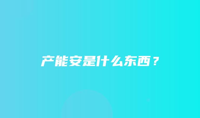 产能安是什么东西？