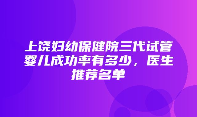 上饶妇幼保健院三代试管婴儿成功率有多少，医生推荐名单