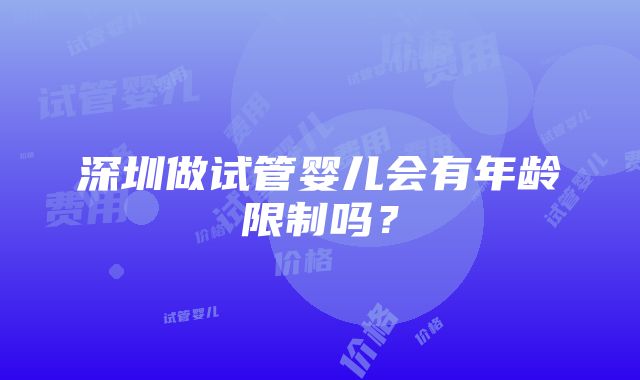 深圳做试管婴儿会有年龄限制吗？