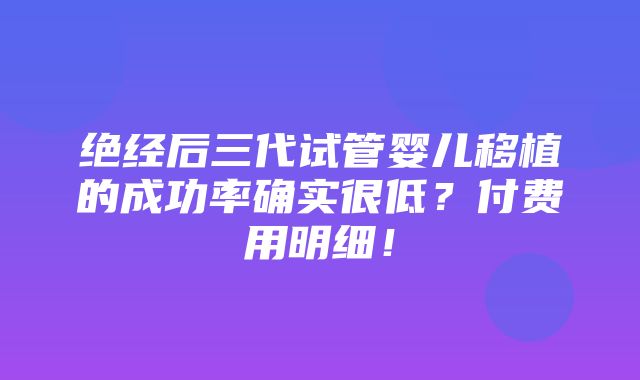 绝经后三代试管婴儿移植的成功率确实很低？付费用明细！