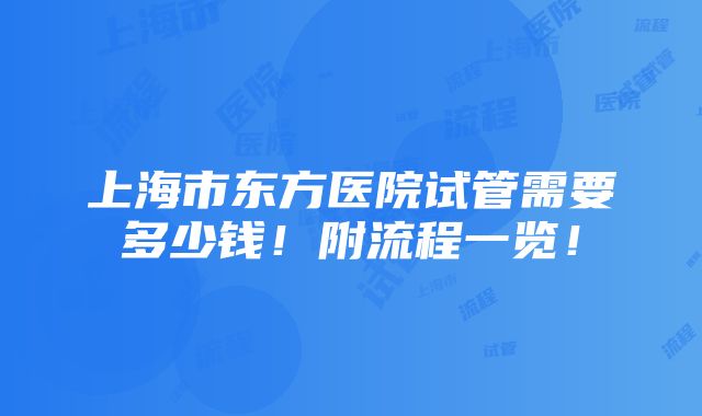 上海市东方医院试管需要多少钱！附流程一览！