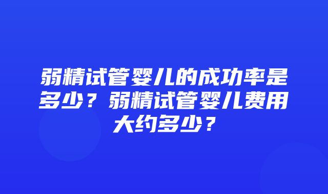 弱精试管婴儿的成功率是多少？弱精试管婴儿费用大约多少？