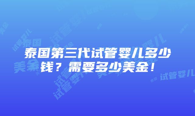 泰国第三代试管婴儿多少钱？需要多少美金！