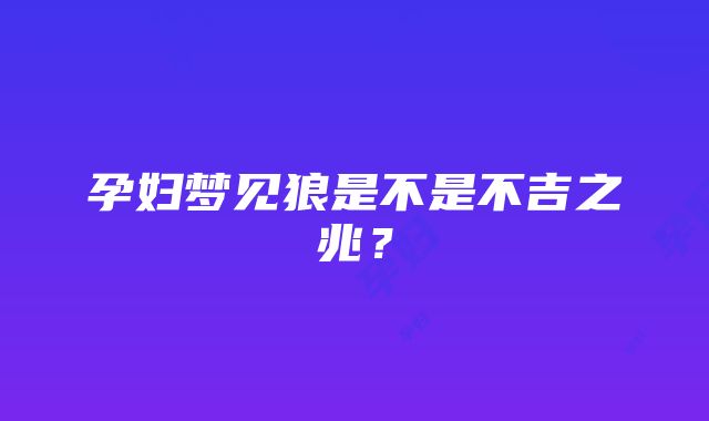 孕妇梦见狼是不是不吉之兆？