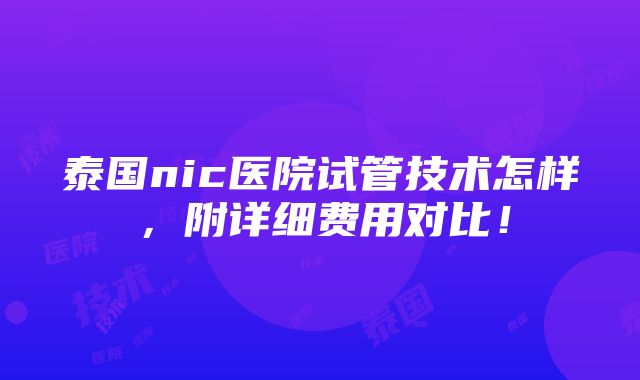 泰国nic医院试管技术怎样，附详细费用对比！