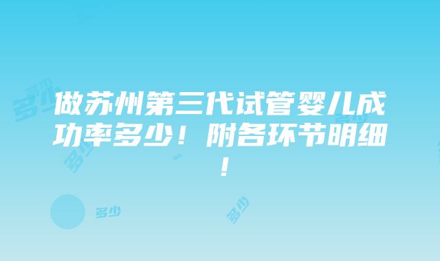 做苏州第三代试管婴儿成功率多少！附各环节明细！